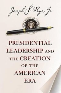 bokomslag Presidential Leadership and the Creation of the American Era