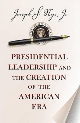 bokomslag Presidential Leadership and the Creation of the American Era