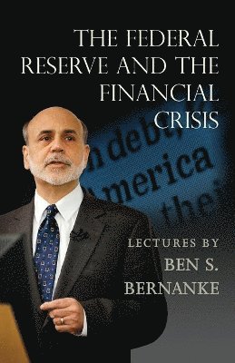 Ben S. Bernanke, Ben S Bernanke - Federal Reserve and the Financial Crisis, Häftad