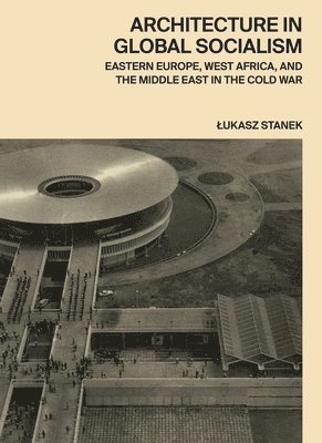 Lukasz Stanek - Architecture in Global Socialism, Inbunden