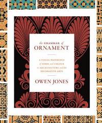 bokomslag The Grammar of Ornament: A Visual Reference of Form and Colour in Architecture and the Decorative Arts - The Complete and Unabridged Full-Color Editio