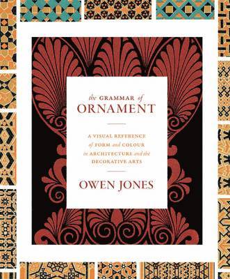 bokomslag The Grammar of Ornament: A Visual Reference of Form and Colour in Architecture and the Decorative Arts - The Complete and Unabridged Full-Color Editio