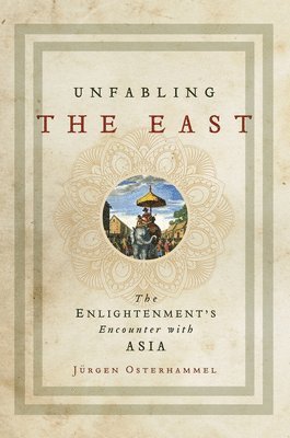 Jürgen Osterhammel - Unfabling the East, Inbunden