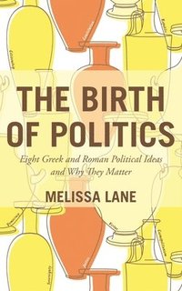 bokomslag The Birth of Politics: Eight Greek and Roman Political Ideas and Why They Matter