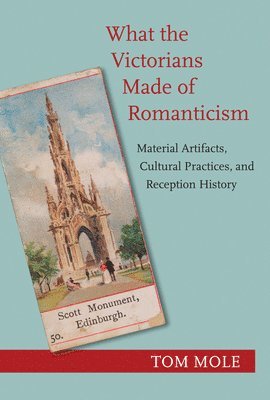Tom Mole - What the Victorians Made of Romanticism, Inbunden
