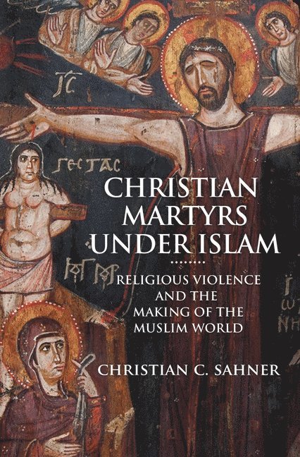 Christian C. Sahner - Christian Martyrs under Islam, Inbunden