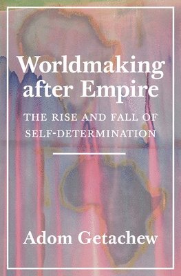 Adom Getachew - Worldmaking after Empire, Inbunden