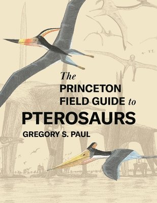 Gregory S. Paul - Princeton Field Guide to Pterosaurs, Inbunden