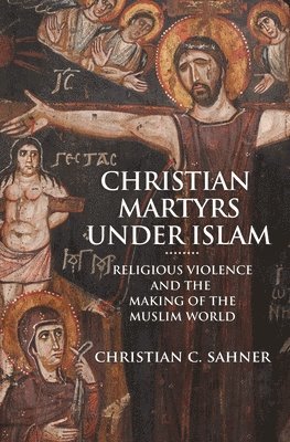 Christian C. Sahner - Christian Martyrs under Islam, Häftad