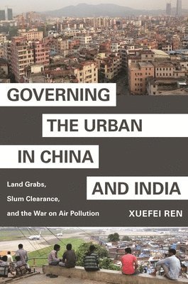Xuefei Ren - Governing the Urban in China and India, Inbunden