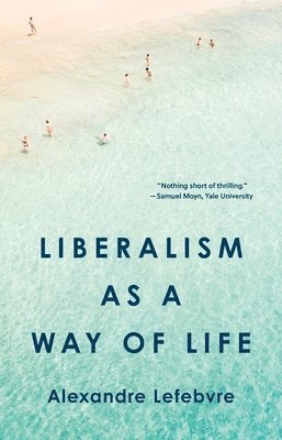 Alexandre Lefebvre - Liberalism as a Way of Life, Inbunden