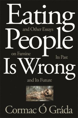 Cormac Ó Gráda - Eating People Is Wrong, and Other Essays on Famine, Its Past, and Its Future, Häftad