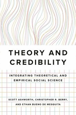 Scott Ashworth, Christopher R. Berry, Ethan Bueno de Mesquita, Christopher R Berry, Ethan Bueno De Mesquita - Theory and Credibility, Häftad