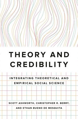 Scott Ashworth, Christopher R. Berry, Ethan Bueno de Mesquita, Christopher R Berry, Ethan Bueno De Mesquita - Theory and Credibility, Inbunden