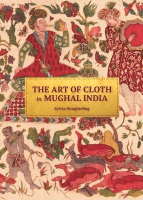 Sylvia Houghteling - Art of Cloth in Mughal India, Inbunden