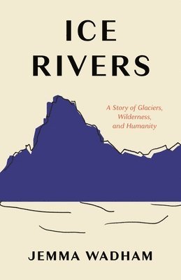 bokomslag Ice Rivers: A Story of Glaciers, Wilderness, and Humanity