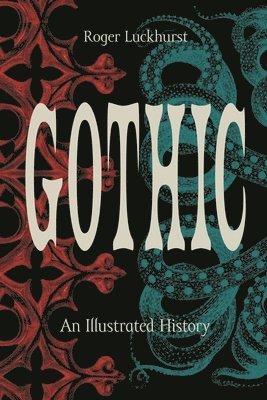 Roger Luckhurst - Gothic: An Illustrated History, Inbunden