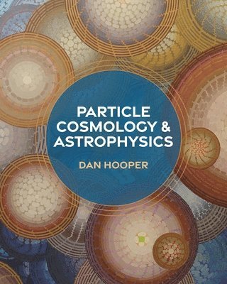 Dan Hooper - Particle Cosmology and Astrophysics, Inbunden
