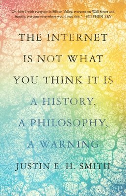 Justin Smith-Ruiu, Justin E.H. Smith - Internet Is Not What You Think It Is, Häftad