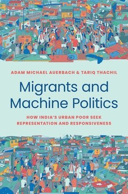 Adam Michael Auerbach, Tariq Thachil - Migrants and Machine Politics, Inbunden