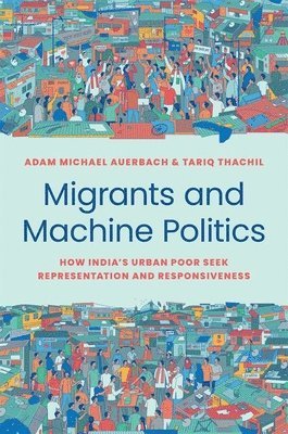 Adam Michael Auerbach, Tariq Thachil - Migrants and Machine Politics, Häftad