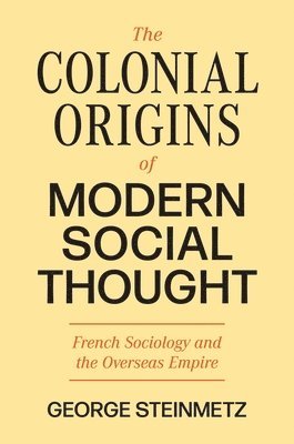 George Steinmetz - Colonial Origins of Modern Social Thought, Häftad