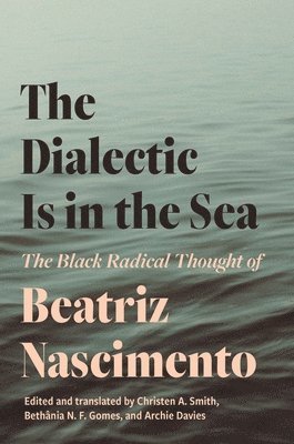 Beatriz Nascimento, Christen A. Smith - Dialectic Is in the Sea, Inbunden