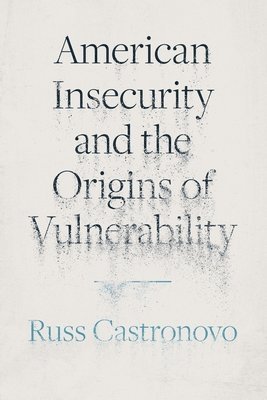 Russ Castronovo - American Insecurity and the Origins of Vulnerability, Häftad