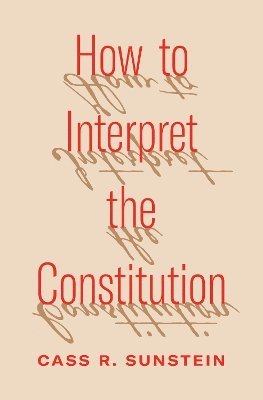 Cass R. Sunstein - How to Interpret the Constitution, Häftad