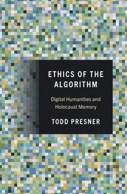 Todd Presner - Ethics of the Algorithm, Inbunden