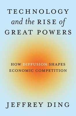 Jeffrey Ding - Technology and the Rise of Great Powers, Häftad
