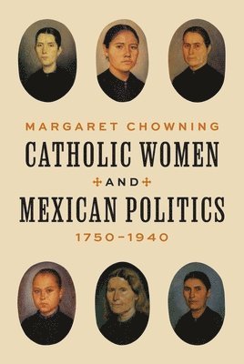 Catholic Women and Mexican Politics, 17501940 1