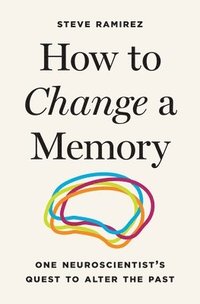 bokomslag How to Change a Memory - One Neuroscientist's Quest to Alter the Past
