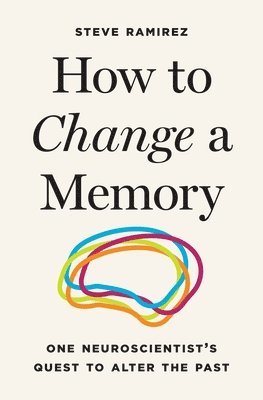 bokomslag How to Change a Memory - One Neuroscientist's Quest to Alter the Past