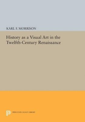 Karl F. Morrison - History as a Visual Art in the Twelfth-Century Renaissance, Häftad