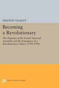 bokomslag Becoming a Revolutionary: The Deputies of the French National Assembly and the Emergence of a Revolutionary Culture (1789-1790)