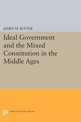 James M. Blythe - Ideal Government and the Mixed Constitution in the Middle Ages, Häftad