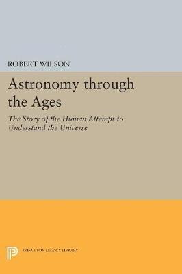 Robert Wilson - Astronomy Through the Ages: The Story of the Human Attempt to Understand the Universe, Häftad
