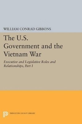 U.S. Government and the Vietnam War: Executive and Legislative Roles and Relationships, Part I