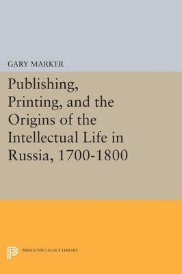 Publishing, Printing, and the Origins of the Intellectual Life in Russia, 1700-1800 1