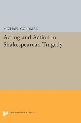 Michael Goldman - Acting and Action in Shakespearean Tragedy, Häftad