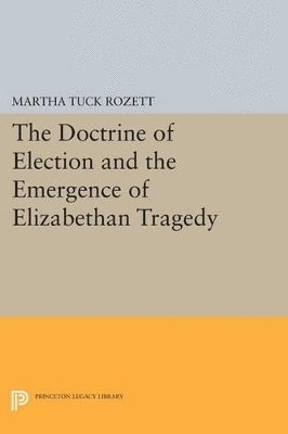 Martha Tuck Rozett - Doctrine of Election and the Emergence of Elizabethan Tragedy, Häftad