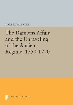 Dale K. Van Kley - Damiens Affair and the Unraveling of the ANCIEN REGIME, 1750-1770, Häftad