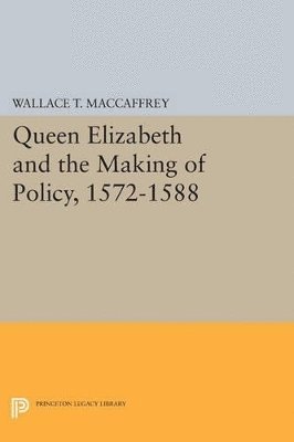 Queen Elizabeth and the Making of Policy, 1572-1588 1