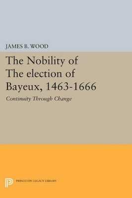 James B. Wood - Nobility of the Election of Bayeux, 1463-1666, Häftad