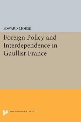 Edward L. Morse - Foreign Policy and Interdependence in Gaullist France, Häftad