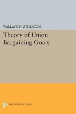 Wallace N. Atherton - Theory of Union Bargaining Goals, Häftad