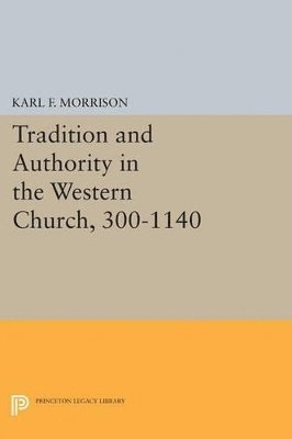 Karl F. Morrison - Tradition and Authority in the Western Church, 300-1140, Häftad