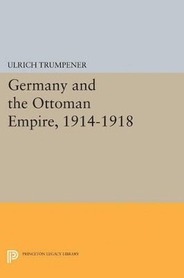 Ulrich Trumpener - Germany and the Ottoman Empire, 1914-1918, Häftad