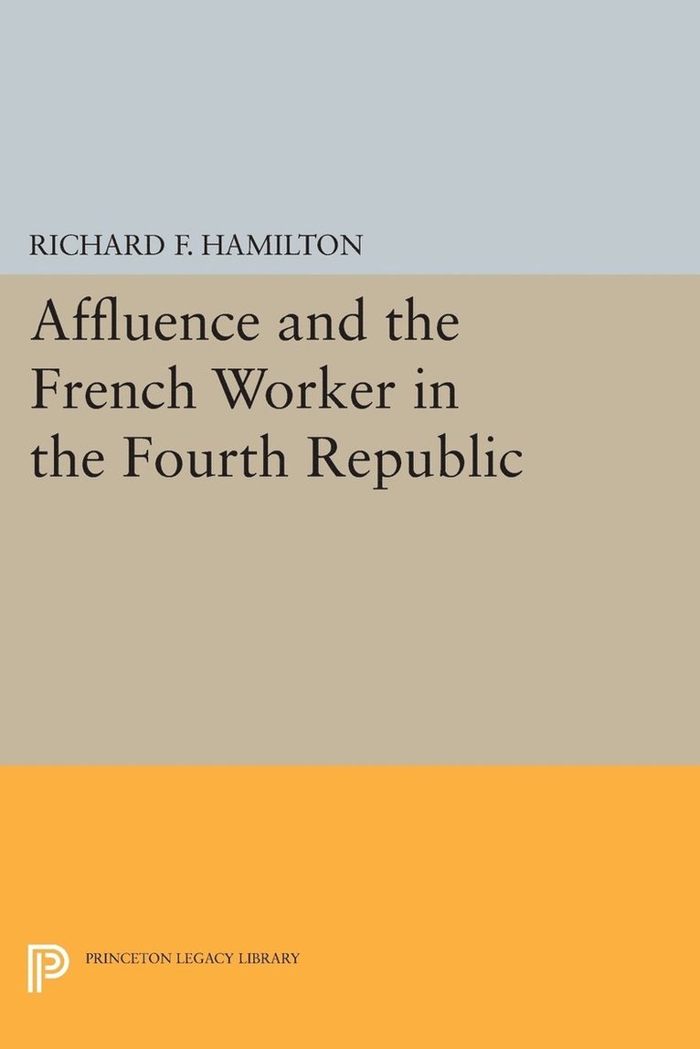 Richard F. Hamilton - Affluence and the French Worker in the Fourth Republic, Häftad